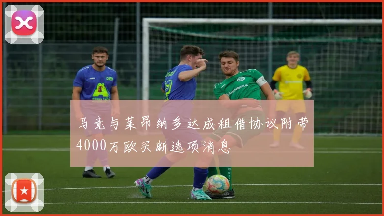 马竞与莱昂纳多达成租借协议附带4000万欧买断选项消息