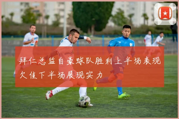 拜仁总监自豪球队胜利上半场表现欠佳下半场展现实力