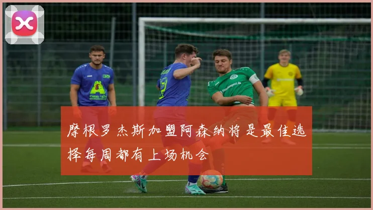 摩根罗杰斯加盟阿森纳将是最佳选择每周都有上场机会