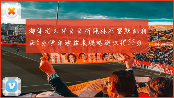 都体尤文评分分析佩林布雷默凯利获6分伊尔迪兹表现略逊仅得55分