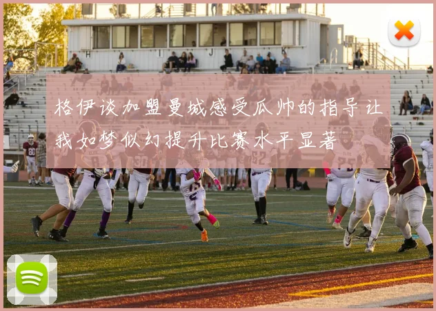 格伊谈加盟曼城感受瓜帅的指导让我如梦似幻提升比赛水平显著