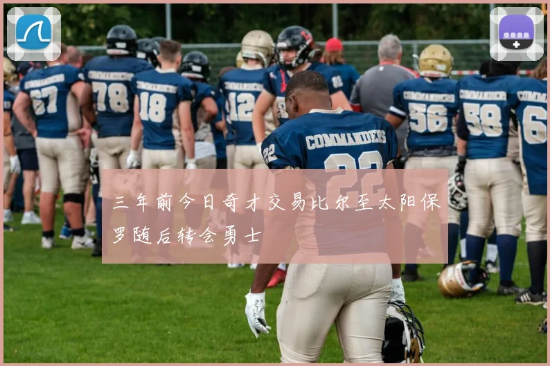 三年前今日奇才交易比尔至太阳保罗随后转会勇士