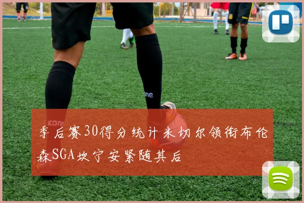 季后赛30得分统计米切尔领衔布伦森SGA坎宁安紧随其后