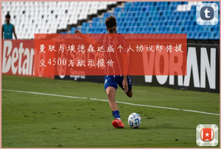 曼联与埃德森达成个人协议即将提交4500万欧元报价