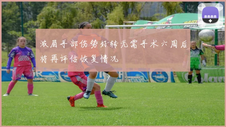 浓眉手部伤势好转无需手术六周后将再评估恢复情况
