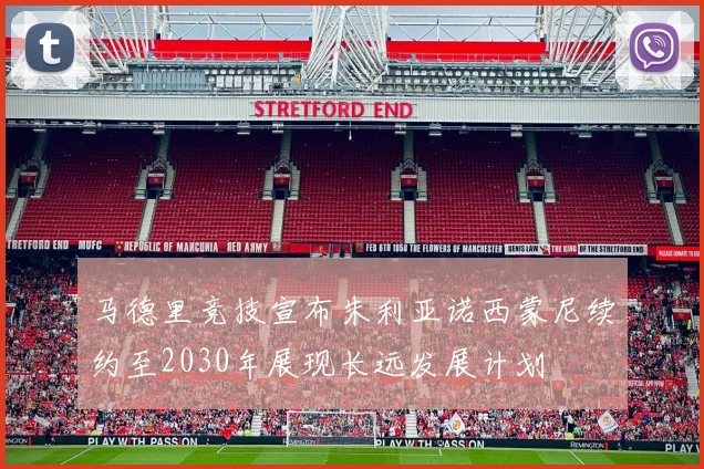 马德里竞技宣布朱利亚诺西蒙尼续约至2030年展现长远发展计划