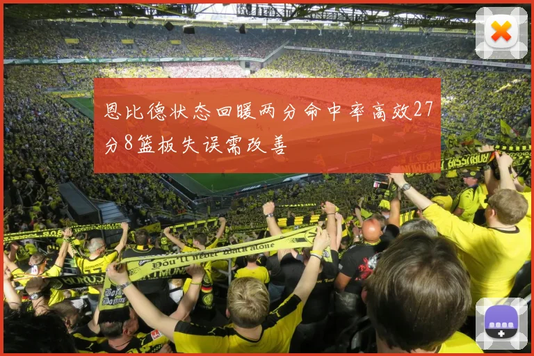 恩比德状态回暖两分命中率高效27分8篮板失误需改善