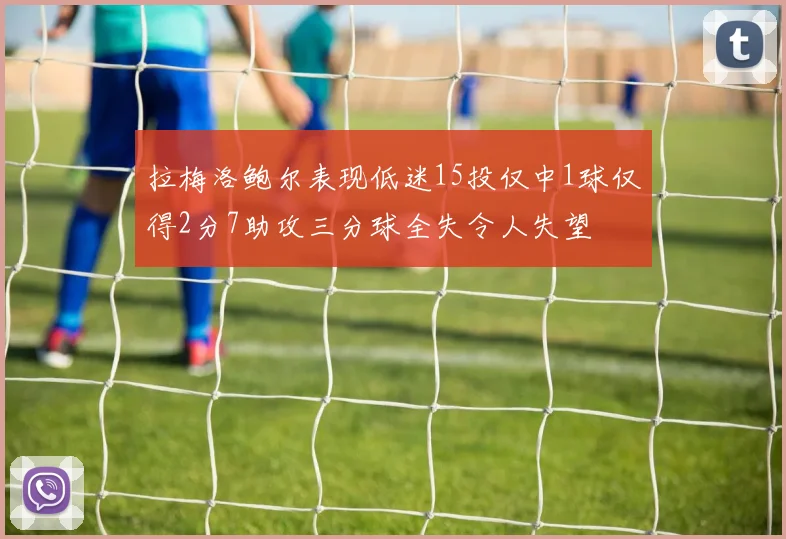 拉梅洛鲍尔表现低迷15投仅中1球仅得2分7助攻三分球全失令人失望